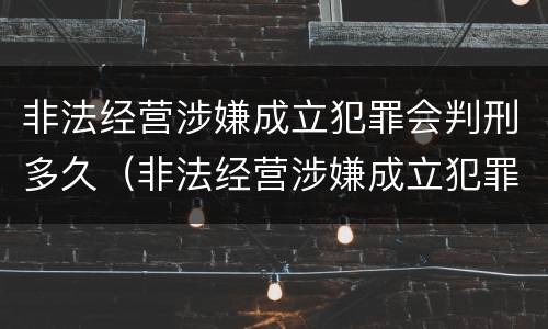 非法经营涉嫌成立犯罪会判刑多久（非法经营涉嫌成立犯罪会判刑多久呢）
