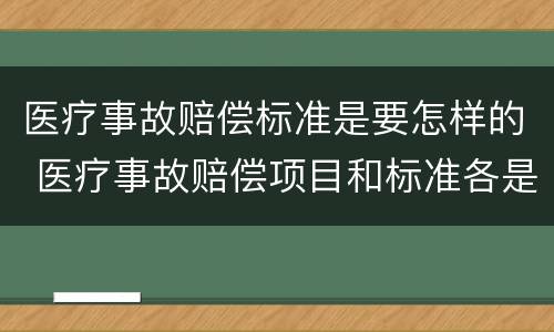 医疗事故赔偿标准是要怎样的 医疗事故赔偿项目和标准各是什么