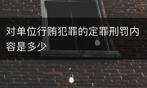 对单位行贿犯罪的定罪刑罚内容是多少