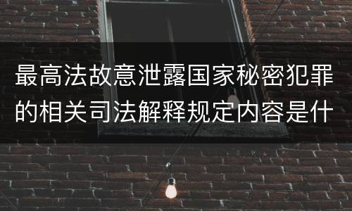 最高法故意泄露国家秘密犯罪的相关司法解释规定内容是什么