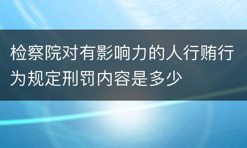 检察院对有影响力的人行贿行为规定刑罚内容是多少
