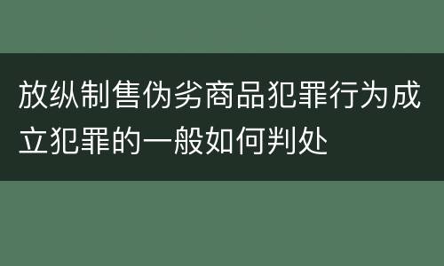 放纵制售伪劣商品犯罪行为成立犯罪的一般如何判处