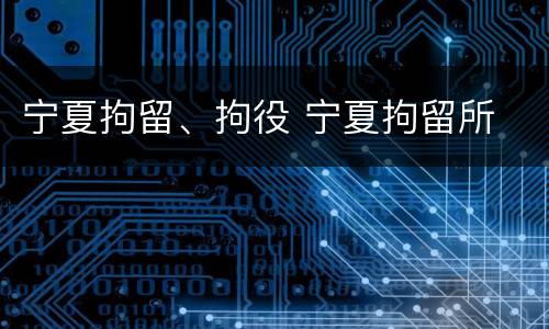 宁夏拘留、拘役 宁夏拘留所