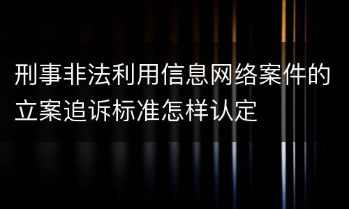 刑事非法利用信息网络案件的立案追诉标准怎样认定