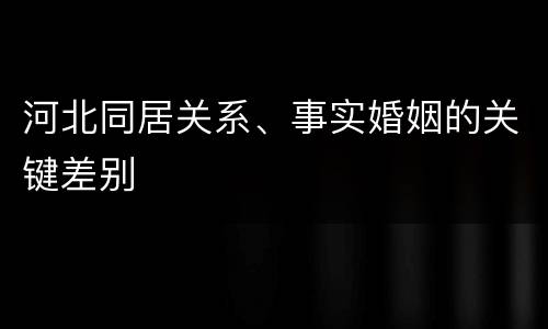 河北同居关系、事实婚姻的关键差别