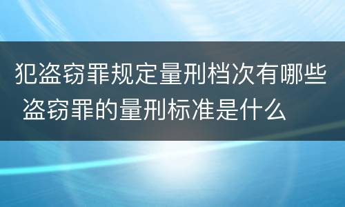 犯盗窃罪规定量刑档次有哪些 盗窃罪的量刑标准是什么
