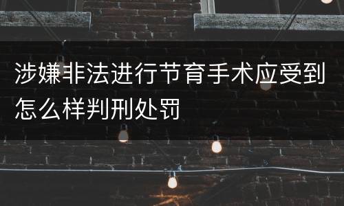涉嫌非法进行节育手术应受到怎么样判刑处罚