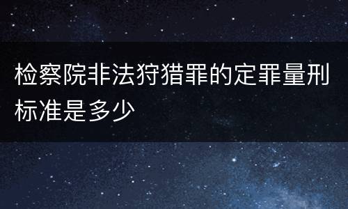 检察院非法狩猎罪的定罪量刑标准是多少