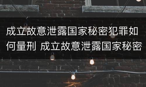 成立故意泄露国家秘密犯罪如何量刑 成立故意泄露国家秘密犯罪如何量刑