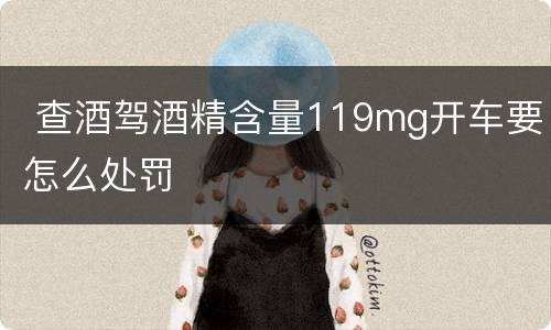  查酒驾酒精含量119mg开车要怎么处罚