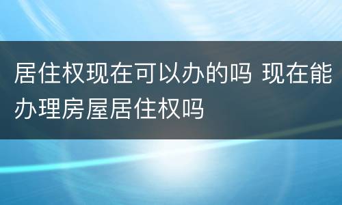 居住权现在可以办的吗 现在能办理房屋居住权吗