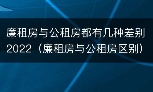 廉租房与公租房都有几种差别2022（廉租房与公租房区别）
