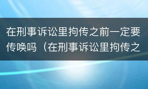 在刑事诉讼里拘传之前一定要传唤吗（在刑事诉讼里拘传之前一定要传唤吗）