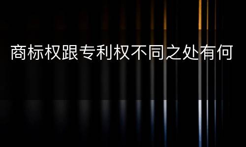 商标权跟专利权不同之处有何