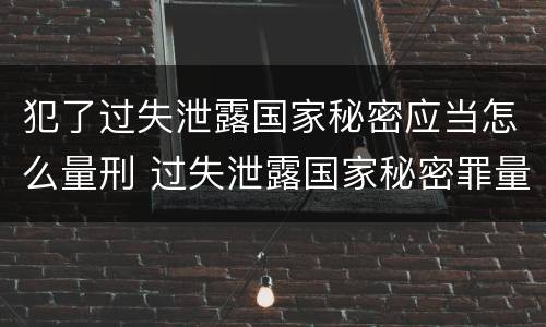 犯了过失泄露国家秘密应当怎么量刑 过失泄露国家秘密罪量刑