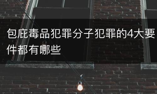 包庇毒品犯罪分子犯罪的4大要件都有哪些
