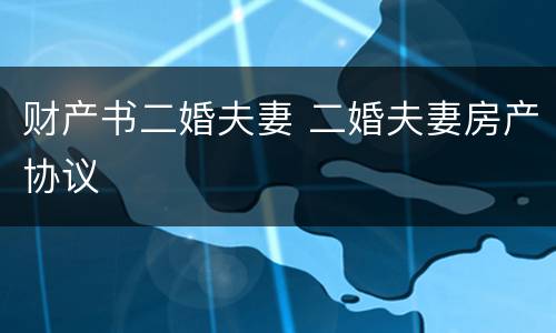 财产书二婚夫妻 二婚夫妻房产协议
