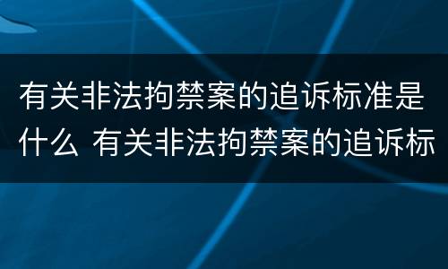 有关非法拘禁案的追诉标准是什么 有关非法拘禁案的追诉标准是什么意思
