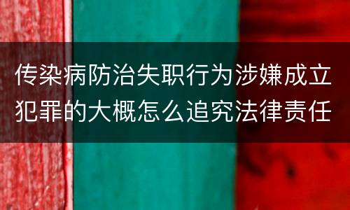 传染病防治失职行为涉嫌成立犯罪的大概怎么追究法律责任