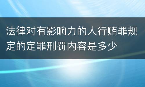 法律对有影响力的人行贿罪规定的定罪刑罚内容是多少