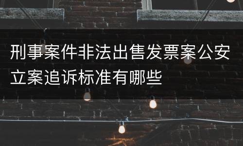 刑事案件非法出售发票案公安立案追诉标准有哪些