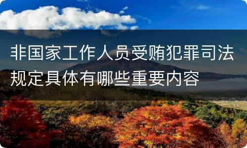 非国家工作人员受贿犯罪司法规定具体有哪些重要内容