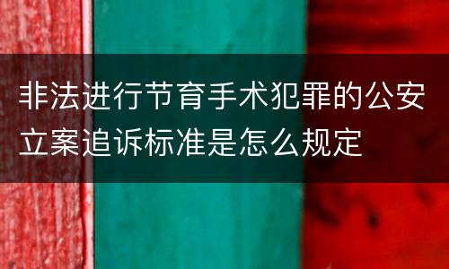 非法进行节育手术犯罪的公安立案追诉标准是怎么规定