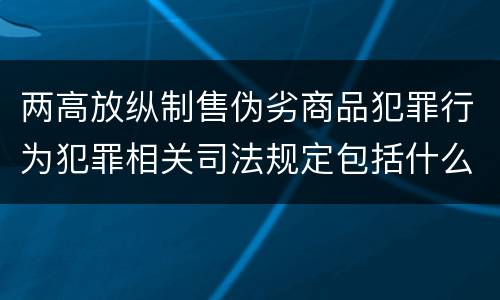两高放纵制售伪劣商品犯罪行为犯罪相关司法规定包括什么