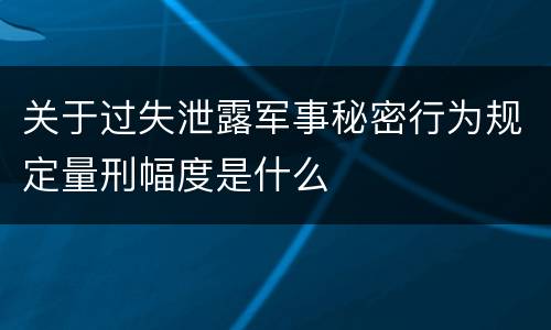 关于过失泄露军事秘密行为规定量刑幅度是什么