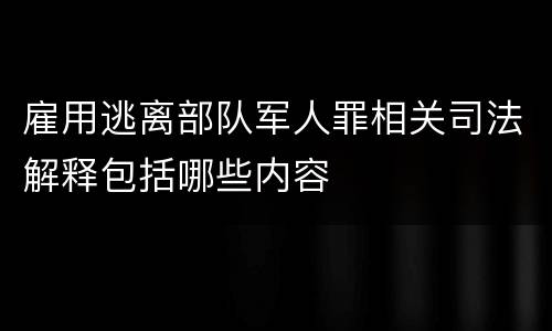 雇用逃离部队军人罪相关司法解释包括哪些内容
