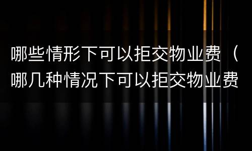 哪些情形下可以拒交物业费（哪几种情况下可以拒交物业费）