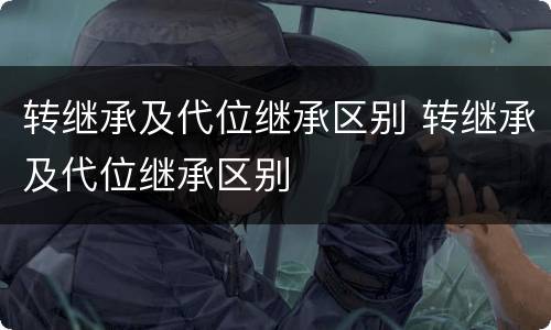 转继承及代位继承区别 转继承及代位继承区别