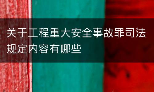 关于工程重大安全事故罪司法规定内容有哪些