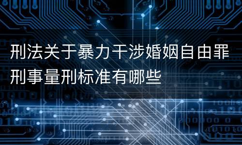 刑法关于暴力干涉婚姻自由罪刑事量刑标准有哪些
