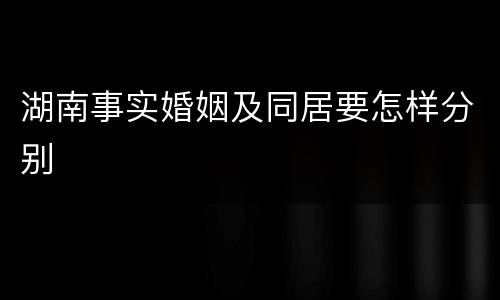 湖南事实婚姻及同居要怎样分别