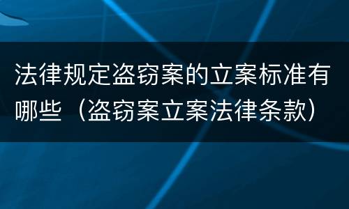 法律规定盗窃案的立案标准有哪些（盗窃案立案法律条款）