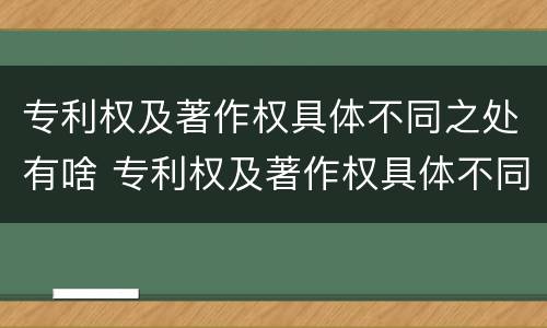 专利权及著作权具体不同之处有啥 专利权及著作权具体不同之处有啥影响