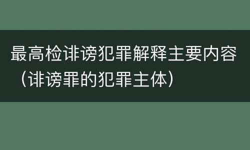 最高检诽谤犯罪解释主要内容（诽谤罪的犯罪主体）