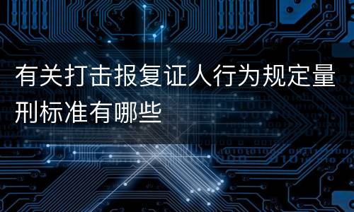 有关打击报复证人行为规定量刑标准有哪些