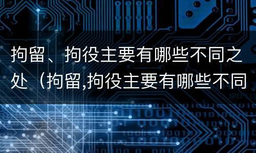 拘留、拘役主要有哪些不同之处（拘留,拘役主要有哪些不同之处呢）