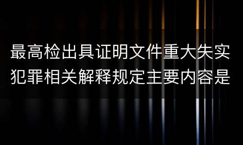 最高检出具证明文件重大失实犯罪相关解释规定主要内容是什么