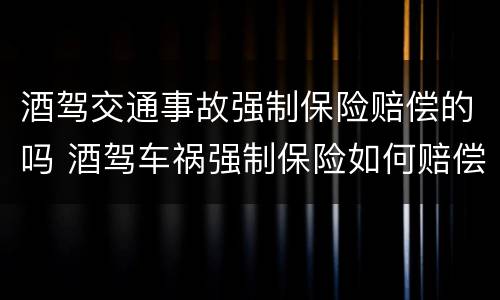 酒驾交通事故强制保险赔偿的吗 酒驾车祸强制保险如何赔偿