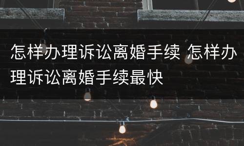 怎样办理诉讼离婚手续 怎样办理诉讼离婚手续最快