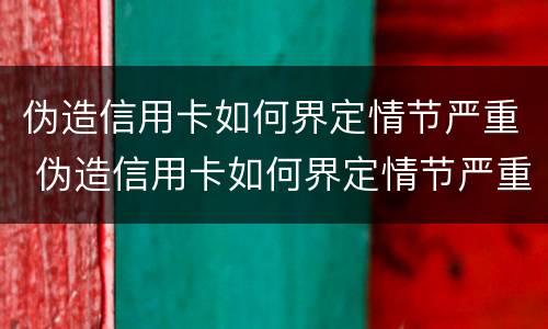 伪造信用卡如何界定情节严重 伪造信用卡如何界定情节严重罪