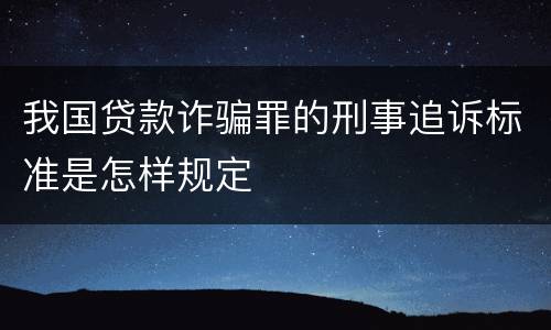 我国贷款诈骗罪的刑事追诉标准是怎样规定