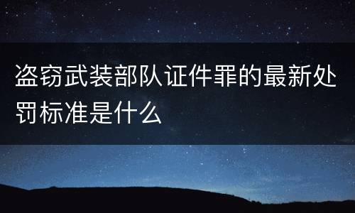盗窃武装部队证件罪的最新处罚标准是什么