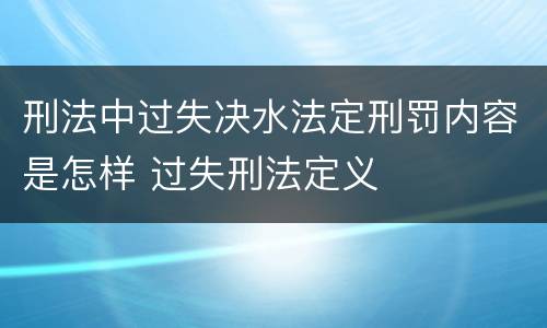 刑法中过失决水法定刑罚内容是怎样 过失刑法定义