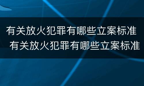 有关放火犯罪有哪些立案标准 有关放火犯罪有哪些立案标准规定