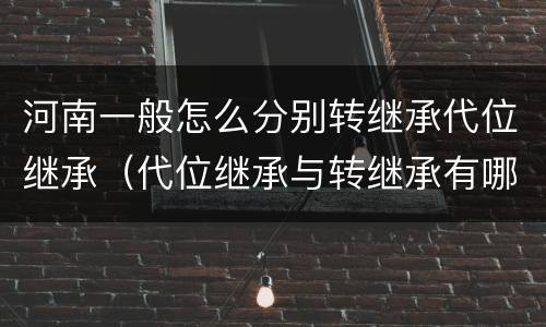 河南一般怎么分别转继承代位继承（代位继承与转继承有哪些）