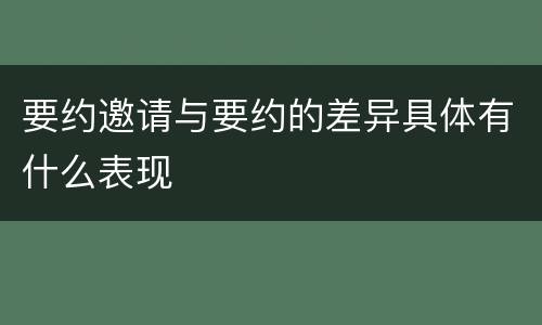 要约邀请与要约的差异具体有什么表现